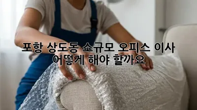 포항 상도동 소규모 오피스 이사, 어떻게 해야 할까요?